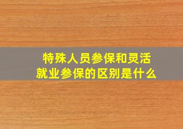 特殊人员参保和灵活就业参保的区别是什么