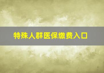 特殊人群医保缴费入口