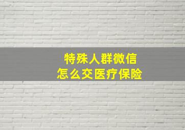 特殊人群微信怎么交医疗保险