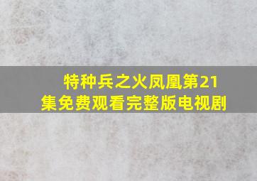 特种兵之火凤凰第21集免费观看完整版电视剧