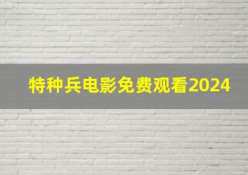 特种兵电影免费观看2024