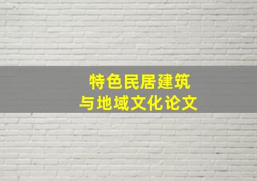 特色民居建筑与地域文化论文