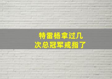 特雷杨拿过几次总冠军戒指了