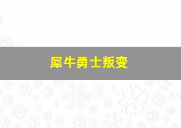 犀牛勇士叛变