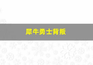 犀牛勇士背叛