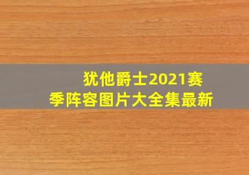 犹他爵士2021赛季阵容图片大全集最新