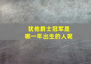 犹他爵士冠军是哪一年出生的人呢