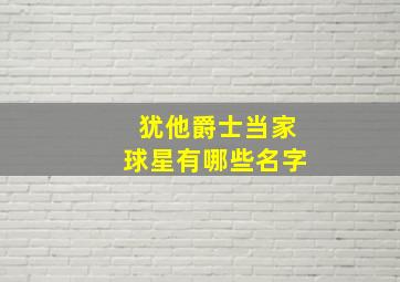 犹他爵士当家球星有哪些名字