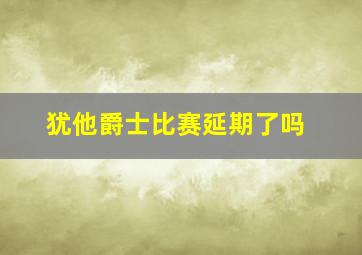 犹他爵士比赛延期了吗