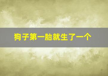 狗子第一胎就生了一个