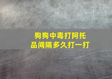 狗狗中毒打阿托品间隔多久打一打