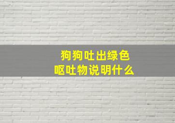 狗狗吐出绿色呕吐物说明什么