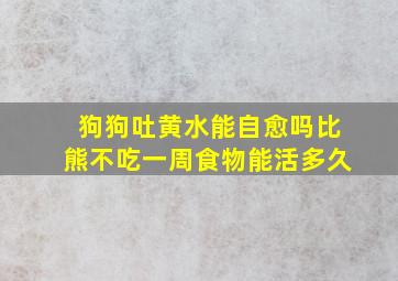 狗狗吐黄水能自愈吗比熊不吃一周食物能活多久