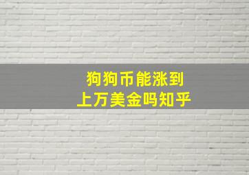 狗狗币能涨到上万美金吗知乎