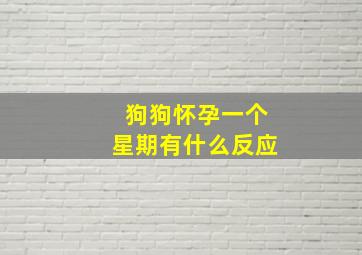 狗狗怀孕一个星期有什么反应