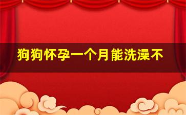 狗狗怀孕一个月能洗澡不