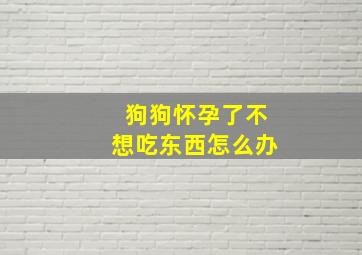 狗狗怀孕了不想吃东西怎么办