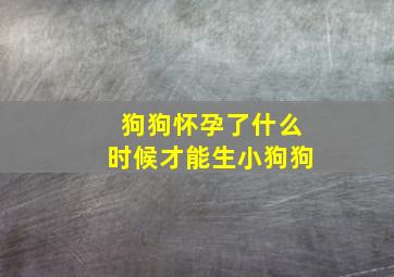 狗狗怀孕了什么时候才能生小狗狗