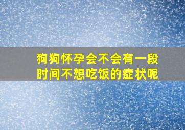 狗狗怀孕会不会有一段时间不想吃饭的症状呢