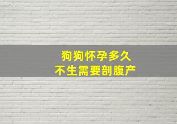 狗狗怀孕多久不生需要剖腹产