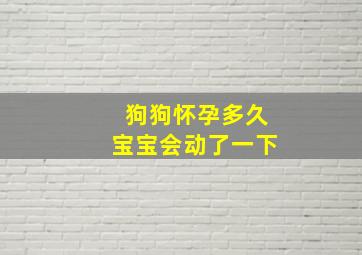 狗狗怀孕多久宝宝会动了一下