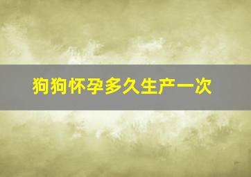 狗狗怀孕多久生产一次