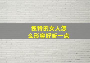 独特的女人怎么形容好听一点