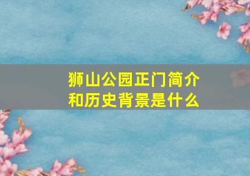 狮山公园正门简介和历史背景是什么