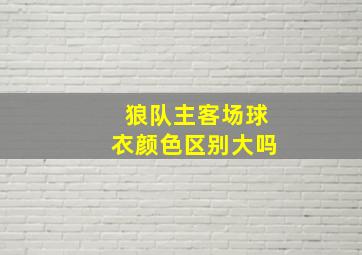 狼队主客场球衣颜色区别大吗