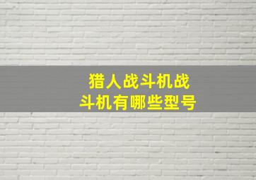 猎人战斗机战斗机有哪些型号