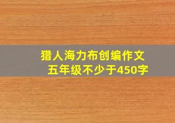 猎人海力布创编作文五年级不少于450字