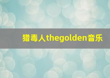 猎毒人thegolden音乐