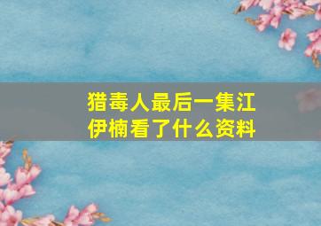 猎毒人最后一集江伊楠看了什么资料