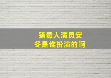 猎毒人演员安冬是谁扮演的啊