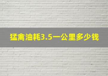 猛禽油耗3.5一公里多少钱