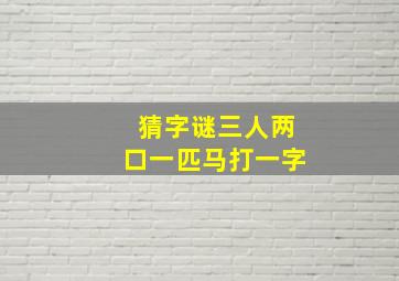 猜字谜三人两口一匹马打一字