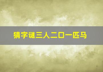 猜字谜三人二口一匹马