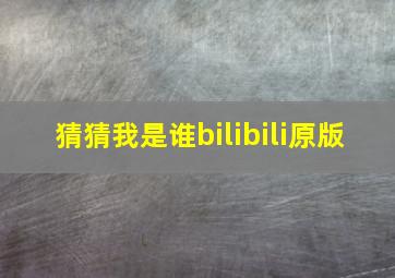 猜猜我是谁bilibili原版