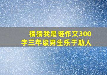 猜猜我是谁作文300字三年级男生乐于助人