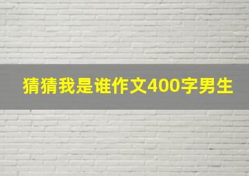 猜猜我是谁作文400字男生