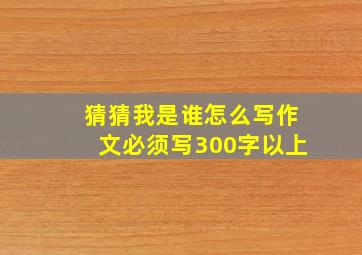 猜猜我是谁怎么写作文必须写300字以上