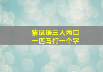 猜谜语三人两口一匹马打一个字