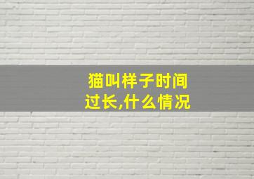 猫叫样子时间过长,什么情况