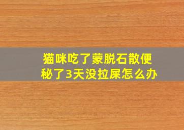 猫咪吃了蒙脱石散便秘了3天没拉屎怎么办