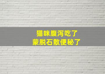 猫咪腹泻吃了蒙脱石散便秘了