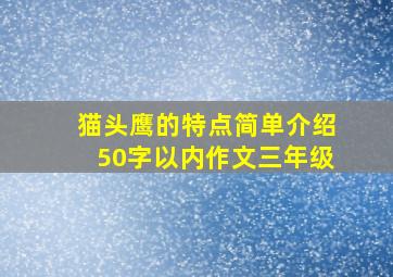 猫头鹰的特点简单介绍50字以内作文三年级