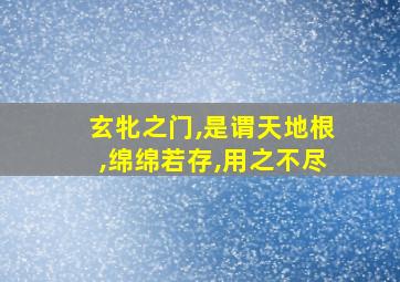 玄牝之门,是谓天地根,绵绵若存,用之不尽