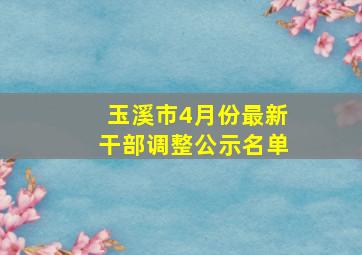 玉溪市4月份最新干部调整公示名单