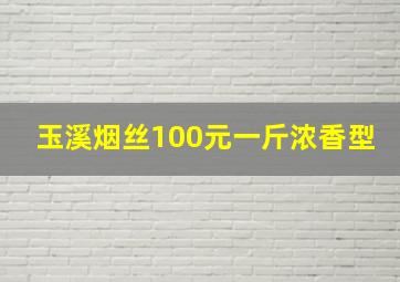 玉溪烟丝100元一斤浓香型