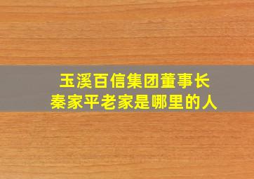 玉溪百信集团董事长秦家平老家是哪里的人